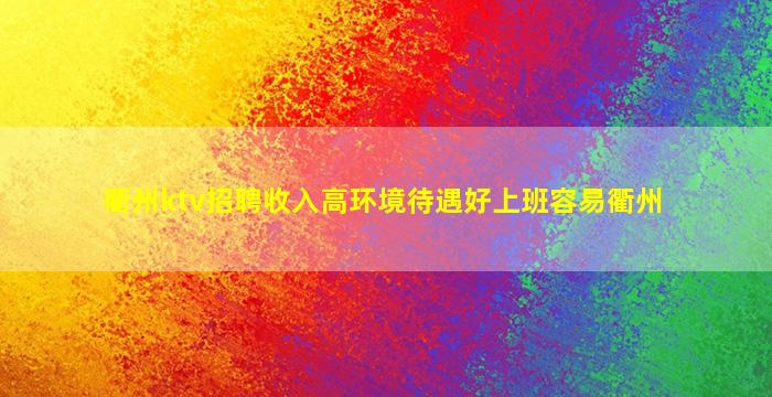 衢州ktv招聘收入高环境待遇好上班容易衢州