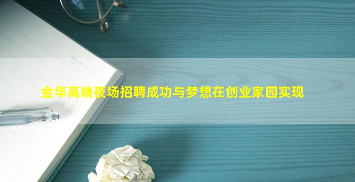 金华高端夜场招聘成功与梦想在创业家园实现