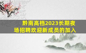黔南高档2023长期夜场招聘欢迎新成员的加入